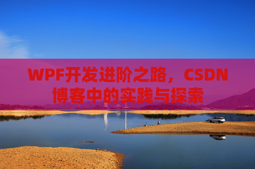WPF开发进阶之路,CSDN博客中的实践与探索
